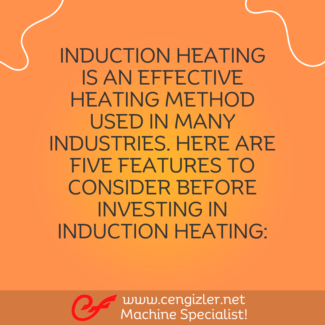 2 Induction heating is an effective heating method used in many industries. Here are five features to consider before investing in induction heating